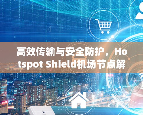 高效传输与安全防护，Hotspot Shield<strong>机场</strong>节点解决方案