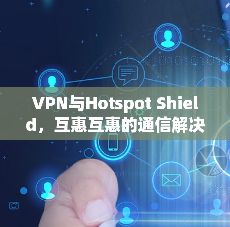 VPN与Hotspot Shield,互惠互惠的通信解决方案 VPN与Hotspot Shield,互惠互惠的通信解决方案