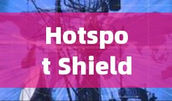 Hotspot Shield电脑版通常指的是专门针对Windows用户的 hotspot 相关软件。以下是一些适合你的选项 Hotspot Shield电脑版通常指的是专门针对Windows用户的 hotspot 相关软件。以下是一些适合你的选项