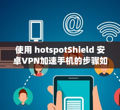 使用 hotspotShield 安卓VPN加速手机的步骤如下 使用 hotspotShield 安卓VPN加速手机的步骤如下