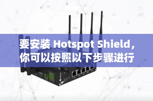 要安装 Hotspot Shield,你可以按照以下步骤进行 要安装 Hotspot Shield,你可以按照以下步骤进行