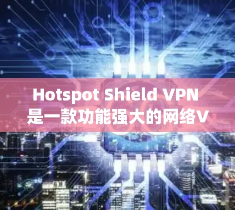 Hotspot Shield VPN 是一款功能强大的网络VPN软件，专为在非美国网络环境下的用户设计。以下是关于它的最新软件版本的信息
