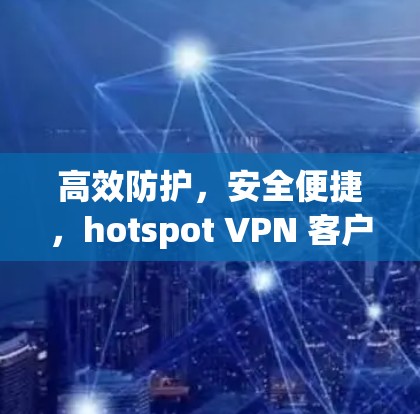 高效防护,安全便捷,hotspot VPN 客户版 高效防护,安全便捷,hotspot VPN 客户版