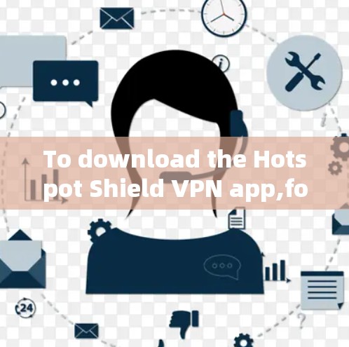 To download the Hotspot Shield VPN app,follow these steps: