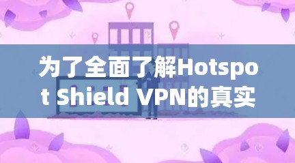 为了全面了解Hotspot Shield VPN的真实速度体验，我进行了以下测试