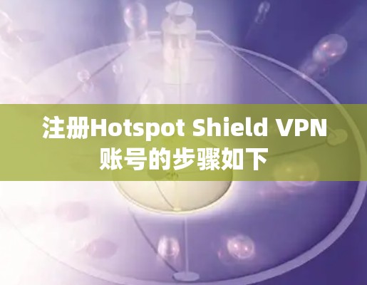 注册Hotspot Shield VPN账号的步骤如下 注册Hotspot Shield VPN账号的步骤如下