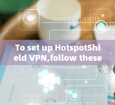 To set up HotspotShield VPN,follow these organized steps: