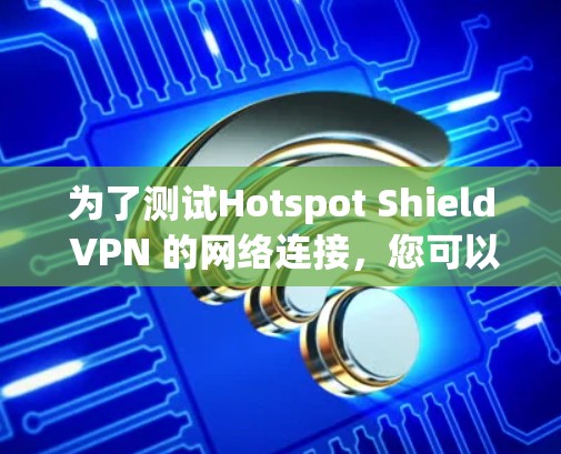 为了测试Hotspot Shield VPN 的网络连接，您可以按照以下步骤进行操作