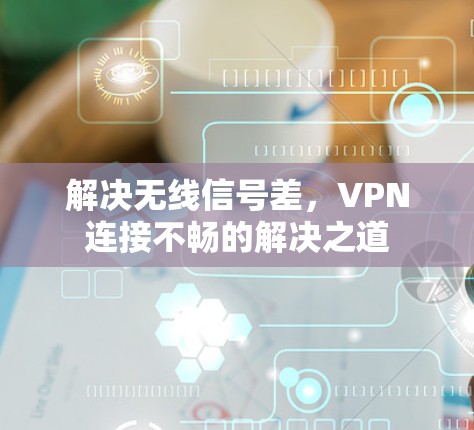 解决无线信号差，VPN连接不畅的解决之道