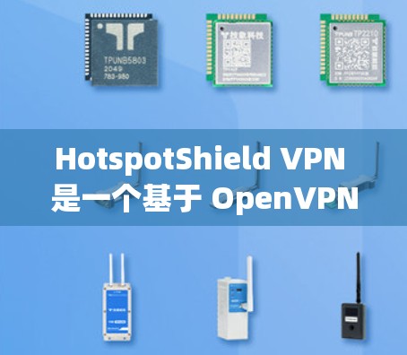 HotspotShield VPN 是一个基于 OpenVPN 的加密 VPN 应用程序,旨在提供稳定、高效的网络连接。以下是关于它的详细总结 HotspotShield VPN 是一个基于 OpenVPN 的加密 VPN 应用程序,旨在提供稳定、高效的网络连接。以下是关于它的详细总结