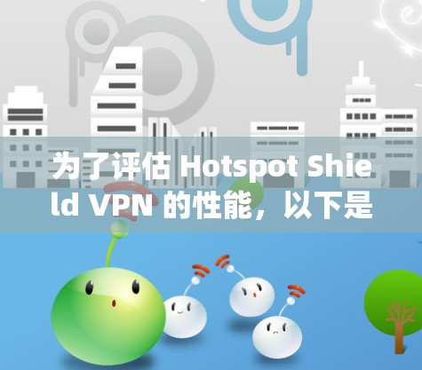 为了评估 Hotspot Shield VPN 的性能，以下是一步步的测试步骤和分析
