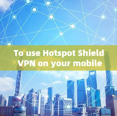 To use Hotspot Shield VPN on your mobile device,follow these organized steps: