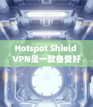 Hotspot Shield VPN是一款备受好评的多点网络 VPN 素质客户端，旨在为用户提供安全、便捷的VPN体验。以下是关于它的详细介绍