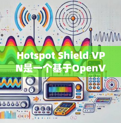 Hotspot Shield VPN是一个基于OpenVPN技术的VPN软件，旨在提供安全、可靠和高效的VPN服务。如果你正在寻找一个热门版本下载，以下是一些推荐的VPN软件和版本