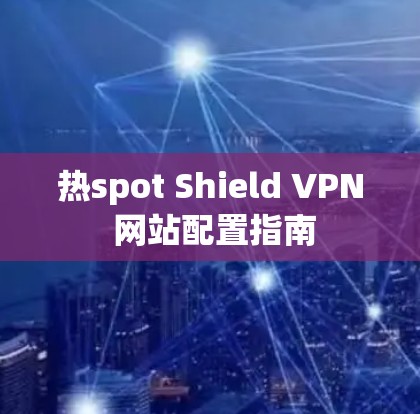 热spot Shield VPN 网站配置指南 热spot Shield VPN 网站配置指南