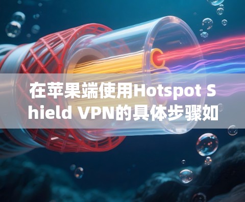 在苹果端使用Hotspot Shield VPN的具体步骤如下