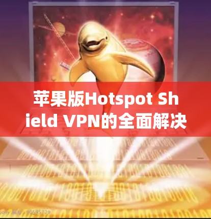 苹果版Hotspot Shield VPN的全面解决方案