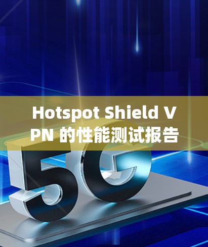Hotspot Shield VPN 的性能测试报告 Hotspot Shield VPN 的性能测试报告