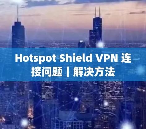 Hotspot Shield VPN 连接问题｜解决方法