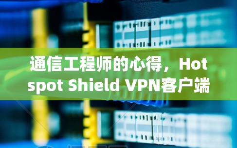 通信工程师的心得，Hotspot Shield VPN客户端最新版