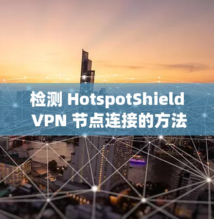 检测 HotspotShield VPN 节点连接的方法如下