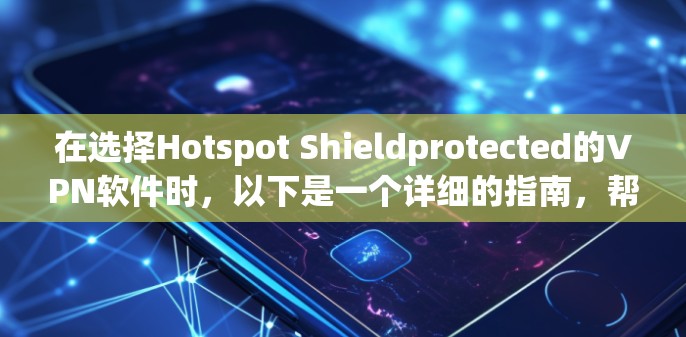 在选择Hotspot Shieldprotected的VPN软件时，以下是一个详细的指南，帮助你做出明智的决定