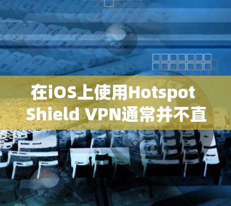 在iOS上使用Hotspot Shield VPN通常并不直接支持,因为该应用主要是面向Web和移动端的。如果你需要在iOS上使用该VPN服务,可能需要以下几种方法来实现 在iOS上使用Hotspot Shield VPN通常并不直接支持,因为该应用主要是面向Web和移动端的。如果你需要在iOS上使用该VPN服务,可能需要以下几种方法来实现