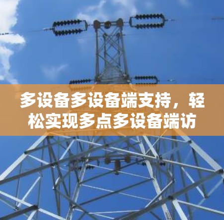 多设备多设备端支持，轻松实现多点多设备端访问，打造安全可靠的新VPN体验