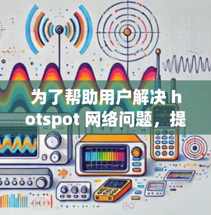 为了帮助用户解决 hotspot 网络问题，提供一个免费且功能全面的VPN工具，以下是一些推荐