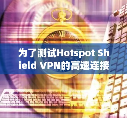 为了测试Hotspot Shield VPN的高速连接，按照以下步骤进行