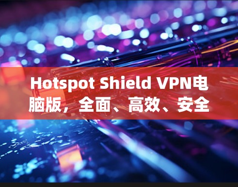 Hotspot Shield VPN电脑版,全面、高效、安全的网络保护解决方案 Hotspot Shield VPN电脑版,全面、高效、安全的网络保护解决方案