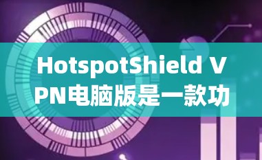 HotspotShield VPN电脑版是一款功能强大且安全的VPN工具,支持用户在电脑上进行远程访问和在线聊天。以下是使用该工具的详细步骤 HotspotShield VPN电脑版是一款功能强大且安全的VPN工具,支持用户在电脑上进行远程访问和在线聊天。以下是使用该工具的详细步骤