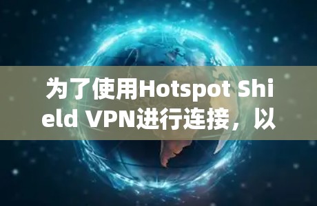 为了使用Hotspot Shield VPN进行连接，以下是一步步的指南