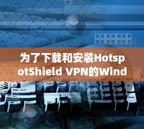 为了下载和安装HotspotShield VPN的Windows版本，您可以按照以下步骤进行操作