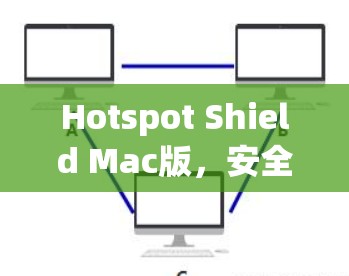 Hotspot Shield Mac版，安全与便捷的网络防护解决方案