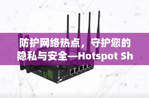 防护网络热点，守护您的隐私与安全—Hotspot Shield VPN iOS应用解析