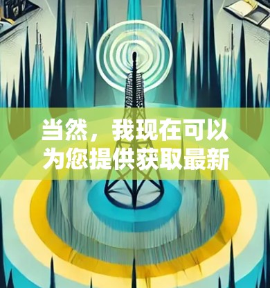 当然，我现在可以为您提供获取最新版VPN软件的指南。以下是步骤说明