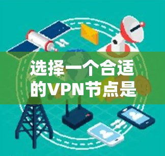 选择一个合适的VPN节点是一个复杂的过程，需要综合考虑多个因素。以下是一个有条理的指南，帮助您做出明智的选择