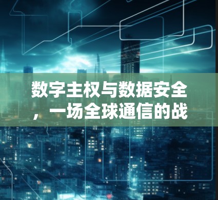 数字主权与数据安全，一场全球通信的战争