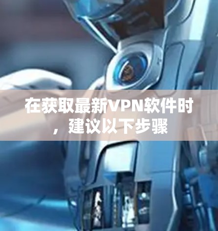 在获取最新VPN软件时，建议以下步骤