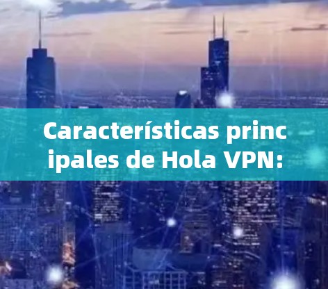 Características principales de Hola VPN:
