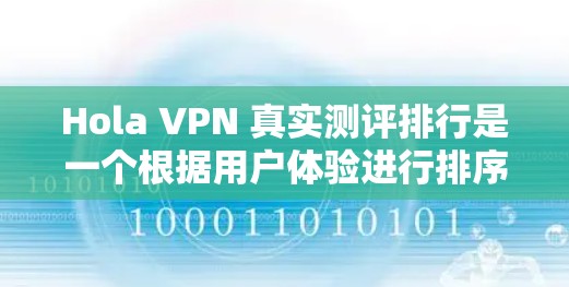 Hola VPN 真实测评排行是一个根据用户体验进行排序的VPN服务列表。以下是对该排行的详细分析和总结