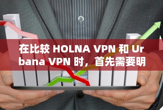 在比较 HOLNA VPN 和 Urbana VPN 时，首先需要明确它们的主要区别，然后评估免费版的功能。以下是详细的对比分析