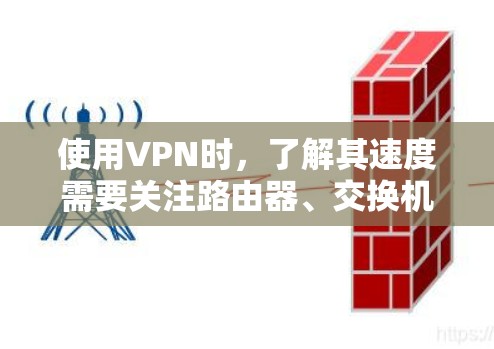 使用VPN时,了解其速度需要关注路由器、交换机、互联网的最新发展以及网络环境。以下是详细的分析 使用VPN时,了解其速度需要关注路由器、交换机、互联网的最新发展以及网络环境。以下是详细的分析