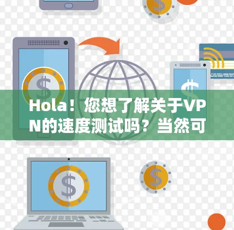 Hola！您想了解关于VPN的速度测试吗？当然可以！VPN可以提升你的网络流量速度，使您能够更快地访问互联网资源。以下是一些关于VPN速度测试的有用信息