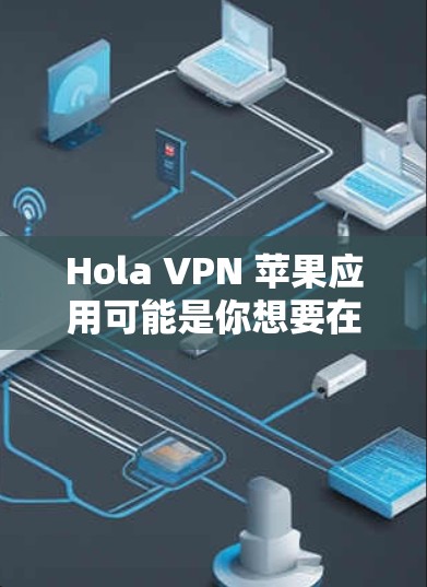 Hola VPN 苹果应用可能是你想要在苹果设备上安装一个VPN应用。以下是几种常见的VPN应用推荐,帮助你顺利安装并使用 Hola VPN 苹果应用可能是你想要在苹果设备上安装一个VPN应用。以下是几种常见的VPN应用推荐,帮助你顺利安装并使用