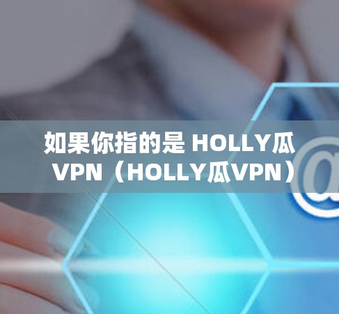 如果你指的是 HOLLY瓜 VPN（HOLLY瓜VPN）这是一个非常受欢迎的VPN应用，主要以其高效、安全和覆盖范围广著称。以下是关于这个应用的详细介绍