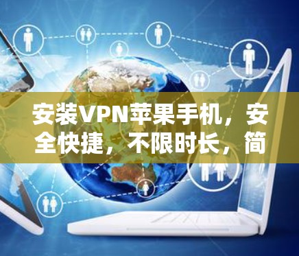 安装VPN苹果手机,安全快捷,不限时长,简单使用 安装VPN苹果手机,安全快捷,不限时长,简单使用