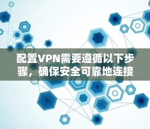 配置VPN需要遵循以下步骤,确保安全可靠地连接目标服务器 配置VPN需要遵循以下步骤,确保安全可靠地连接目标服务器