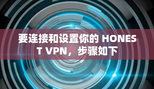 要连接和设置你的 HONEST VPN，步骤如下